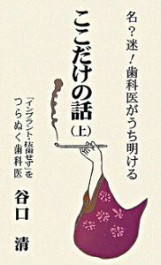 【中古】名？迷！歯科医がうち明ける　ここだけの話−インプラント　抜歯しない− 上/ 谷口清