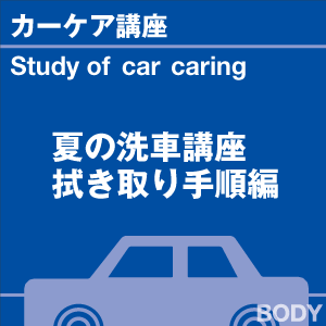 夏の洗車講座！「暑い季節の拭き取り手順」編