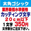 太角ゴシック　20センチ以下　カッティング文字　カッティングシート　カッティングシール　切り文字　ステッカー　制作・販売・通販業界最低水準価格　欲しい文字を、お値打ち価格でお届けします。プロの看板店制作ですから安心品質、屋外耐候シート!　