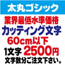 太丸ゴシック　60センチ以下　カッティング文字　カッティングシート　カッティングシール　切り文字　ステッカー　制作・販売・通販業界最低水準価格　欲しい文字を、お値打ち価格でお届けします。プロの看板店制作ですから安心品質、屋外耐候シート!　