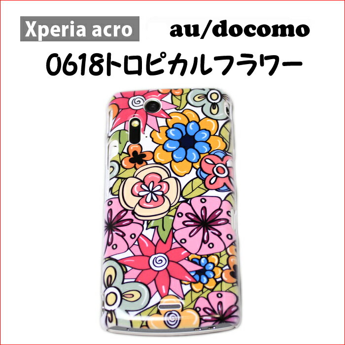 Xperia acro(エクスペリア アクロ)用「0618 トロピカルフラワー」特殊印刷ケース カバー[docomo][au][ドコモ][SONYEricsson][ソニー][SO-02C][IS11S][エクスぺリア][スマートフォン][スマホ][アンドロイド携帯][ケ−ス][カバ−]