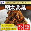 魚屋こだわりの明太高菜 博多明太子使用!至高のご飯のお供!たっぷり95g×2パック