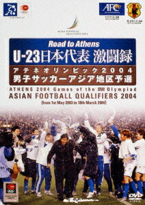 Road　to　Athens　U-23　日本代表激闘録　／　アジア　サッカー最終予選　2004/ＤＶＤ/PCBG-10562
