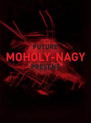 MOHOLY-NAGY:FUTURE PRESENT(H)/YALE UNIVERSITY PRESS/.