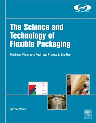 The Science and Technology of Flexible Packaging: Multilayer Films from Resin and Process to End Use/WILLIAM ANDREW INC/Barry A. Morris