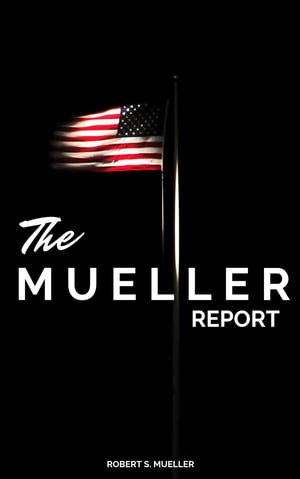 The Mueller Report: The Full Report on Donald Trump, Collusion, and Russian Interference in the Presidential Election Robert S. Mueller