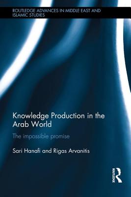 Knowledge Production in the Arab World: The Impossible Promise/ROUTLEDGE/Sari Hanafi