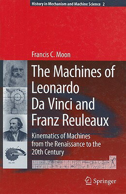 The Machines of Leonardo Da Vinci and Franz Reuleaux: Kinematics of Machines from the Renaissance to 2007/SPRINGER NATURE/Francis C. Moon