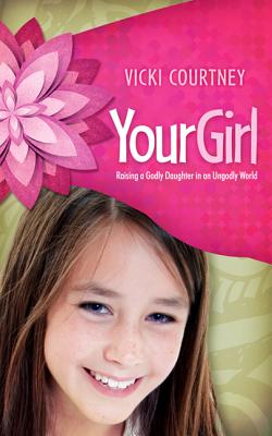 Your Girl: Raising a Godly Daughter in an Ungodly World/BROADMAN & HOLMAN PUBL/Vicki Courtney