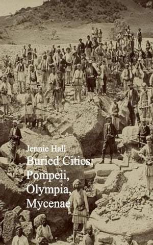 Buried Cities: Pompeii, Olympia, Mycenae Jennie Hall