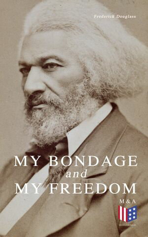 My Bondage and My Freedom 1855 ,by Frederick Douglass and Dr. Jame M'Cune Smith: Part I.-Life as a Slave. Part II.-Life as a Freeman. Frederick Douglass