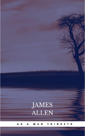 As a Man Thinketh: The Original Classic about Law of Attraction That Inspired the Secret James Allen