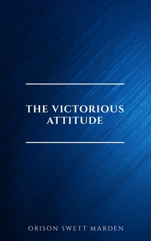 The Victorious Attitude Orison Swett Marden