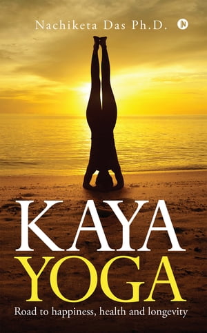 KAYA YOGARoad to happiness, health and longevity Nachiketa Das Ph.D.