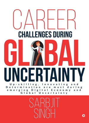 Career Challenges during Global UncertaintyUp-skilling, Innovating and Determination are must during emerging Digital Economy and Global Uncertainty Sarbjit Singh