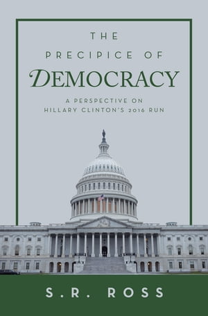 The Precipice of Democracy A Perspective on Hillary Clinton’s 2016 Run S.R. Ross