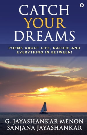 Catch Your Dreams Poems about Life, Nature and Everything in Between! G. Jayashankar Menon