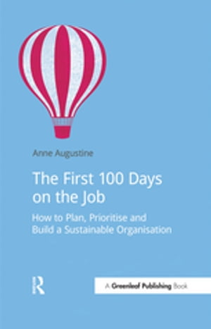 The First 100 Days on the Job How to plan, prioritize and build a sustainable organisation Anne Augustine