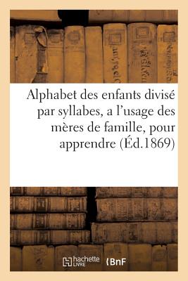 Alphabet Des Enfants Divise Par Syllabes, A L'Usage Des Meres de Famille,: Pour Apprendre Avec Facil/LIGHTNING SOURCE INC/Sans Auteur