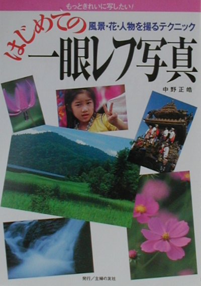 はじめての一眼レフ写真 風景・花・人物を撮るテクニック　もっときれいに写し/主婦の友社/中野正皓