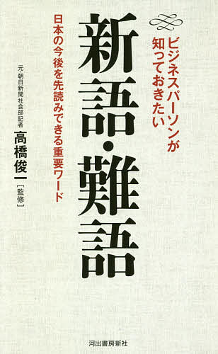 ビジネスパーソンが知っておきたい新語・難語 日本の今後を先読みできる重要ワード/河出書房新社/高橋俊一