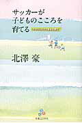 サッカ-が子どものこころを育てる グラウンドでできる子育て/実業之日本社/北沢豪