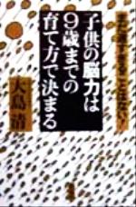 子供の脳力は９歳までの育て方で決まる まだ遅すぎることはない！/海竜社/大島清