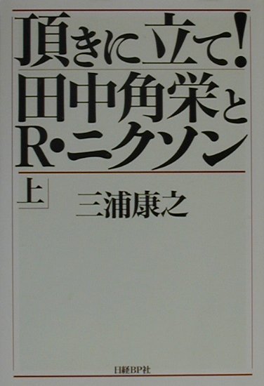 頂きに立て！田中角栄とＲ・ニクソン 上/日経ＢＰ/三浦康之