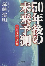 ５０年後の未来予測 科学技術による/文芸社/遠藤演明
