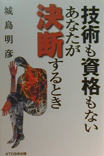 技術も資格もないあなたが決断するとき/ＫＴＣ中央出版/城島明彦