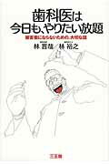 歯科医は今日も、やりたい放題 被害者にならないための、大切な話/三五館/林晋哉