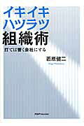 イキイキハツラツ組織術 打てば響く会社にする/ＰＨＰパブリッシング/若原健二