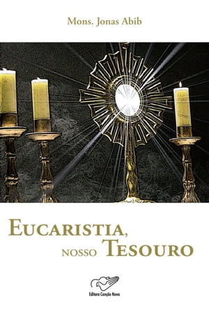 Eucaristia, nosso tesouro Monsenhor Jonas Abib