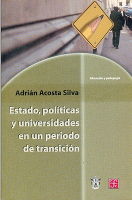 Estado, Politicas y Universidades En Un Periodo de Transicion. Analisis de Tres Experiencias Institu/FONDO DE CULTURA ENCONIMICA US/Adrian Acosta Silva