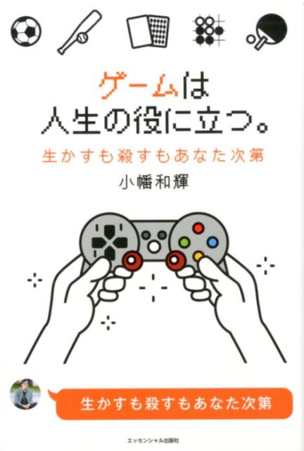 ゲームは人生の役に立つ。 生かすも殺すもあなた次第 [ 小幡和輝 ]