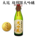 日本酒 ギフト 太冠酒造【 太冠 たいかん 超特撰大吟醸 720ml 】《専用桐箱入り》 お酒 贈り物 贈答品 お中元 ギフト 内祝い 日本酒 ギフト 山梨県 南アルプス市