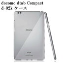 NTT docomo dtab Compact d-02k ケース クリア タブレットケース 透明 TPU素材 保護カバー新型 Compact d-02K 専用 背面ケース 超軽量 極薄 落下防止