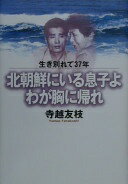 北朝鮮にいる息子よわが胸に帰れ: 生き別れて37年 寺越 友枝【中古】