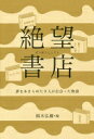 絶望書店: 夢をあきらめた9人が出会った物語 山田太一 藤子 F 不二雄 BUMP OF CHICKEN ベートーヴェン 連城三紀彦 ナサニエル ホーソン ダーチャ マライーニ ハインリヒ マン 豊福晋 クォン ヨソン 頭木弘樹 岡上容士 品川亮 斎藤真理子