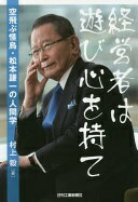 経営者は遊び心を持て-空飛ぶ怪鳥・松本謙一の人間学- 村上 毅【中古】