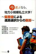 今選ぶなら、地方小規模私立大学! ~偏差値による進路選択からの脱却~ 大森 昭生? 成田 秀夫? 山本 啓一? 吉村 充功; 高見 大介【中古】