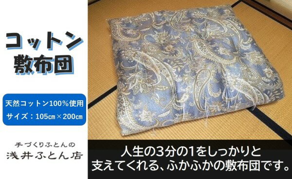 長期不在、転居等でお受け取りいただけない場合、再送はいたしかねます。 ナチュラルコットンを側生地・中わた共に100％使用した素朴な敷布団です。 就寝中に寝返りをしても耐圧が上手く分散するように仕立てています。市販されていますポリエステルのお布団と違いクリーニングはできませんが、天日干しなどお手入れを丁寧に継続することで10年以上お使いいただけます。素材がすべて植物繊維なので安心してお使いください。 ■製品のお仕立てと使い方 1.伝統的な日本の寝具製作技術で、中わたのコットンシートを一枚一枚手作業で重ね合わせてお作りしています。 2.側生地はしなやかなサテン地を使用しています。 3.中わたが偏らないように22箇所糸で綴じています。 ■生産者の声 中わたには、弾力性と保温力に優れたインド綿100％を使用していますので素朴な寝心地が魅力です。寝返りを何万回繰り返しても一部分だけが凹むことがないように仕上げています。 また、側生地には天然アロエ成分を使用したSHIKIBOの「アロエージュ」を使用していますので【抗菌・防ダニ】効果があります。蒸れないので暑がりの方、汗かきの方に相応しい敷布団です。 本製品は南あわじ市にあります当店で、生地の裁断・縫製・綿入れ・仕上げを行っています。 ■製造地：兵庫県南あわじ市松帆 ■注意事項 ＊お申し込みを頂いてからの製造になりますので、2週間程度で順次出荷予定です。 ＊中わたに天然コットンを使用していますのでクリーニングはおすすめしません。 ＊乳幼児のご使用は窒息しないように十分注意してください。 ＊環境に配慮して段ボールを使用せず簡易包装でお届けいたします。 ＊本製品は環境に優しいリサイクルシステム【打ち直し・仕立て直し】が可能です。※12月31日〜翌年1月6日までの到着日はご指定いただけません。ご了承ください。 ※お礼の品・配送に関するお問い合わせは （浅井ふとん店：0799-36-4009）までお願いします。 製品仕様 名称 【浅井ふとん店】［抗菌・防ダニ］素朴なコットン敷布団/シングル・ブルー 内容量 敷布団　1枚サイズ：105cm×200cm・重量：中わた約5.6kg 原材料 側生地:綿100％・中わた：綿100％ 販売者 浅井ふとん店〒656-0303 兵庫県南あわじ市松帆江尻462−20799-36-4009