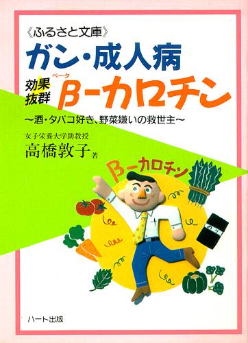 ガン・成人病にβ−カロチン—酒・タバコ好き、野菜嫌いの救世主、βカロチン豊富な食生活で健康に：健康食品サプリの効果効能を解説した書籍