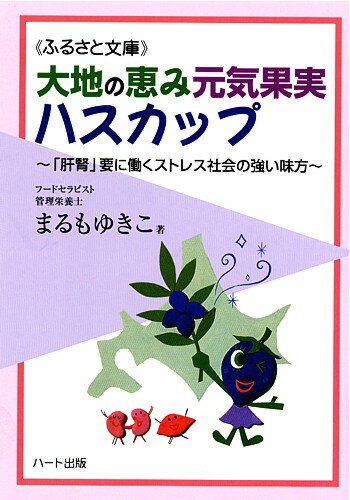 大地の恵み元気果実ハスカップ—幅広く利用されるハスカップは「肝腎」要に働くストレス社会の強い味方：健康食品の効果を解説した書籍