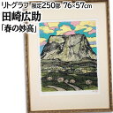絵画 田崎広助 リトグラフ 版画 『春の妙高』 家 山 桜 空 道 風景 日本風景 春 温もり 穏やか 美術品 アート たさきひろすけ