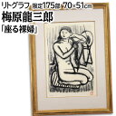 絵画 梅原龍三郎 リトグラフ 版画 『座る裸婦』 裸婦 力強い 渡世 生き生き 美術品 アート うめはらりゅうざぶろう