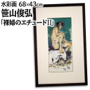 絵画 笹山俊弘 水彩画 『裸婦のエチュードII』 人物 裸婦 一点物 美術品 アート ささやましゅんこう