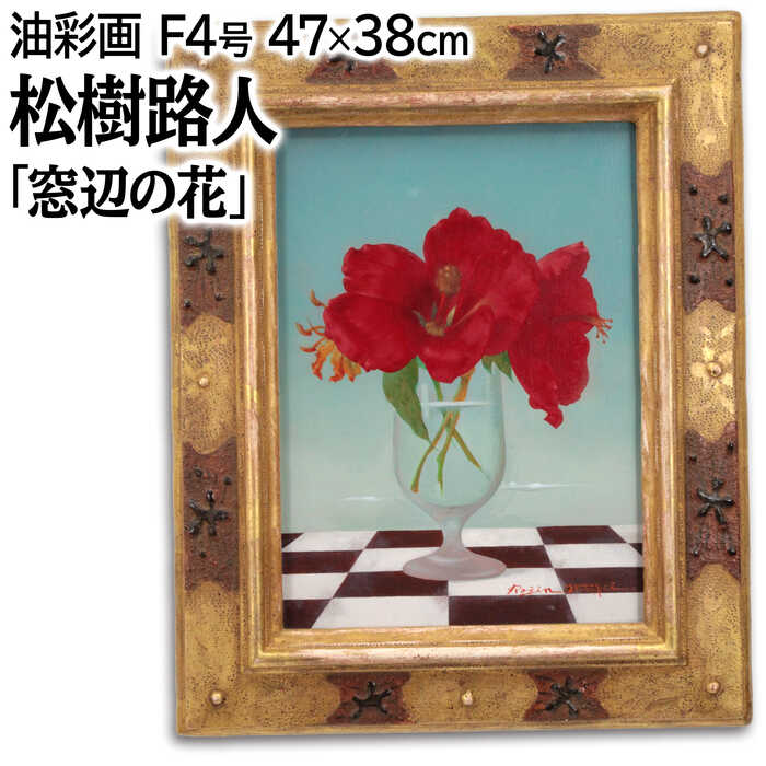 絵画 松樹路人 油絵・油彩画 『窓辺の花』 花 静物 力強い 明るい 生き生き 一点物 美術品 アート まつきろじん