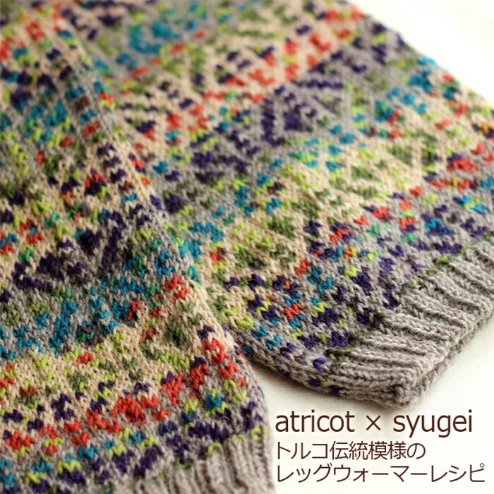 atricot × syugei トルコ伝統模様のレッグウォーマーレシピ☆レシピ