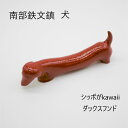 『南部文鎮 犬』南部鉄 ペーパーウエイト ダックスフンド ミニチュアダックス 可愛い文鎮 犬 犬好き 愛犬 ワンちゃん かわいい 書 文鎮 習字 習字道具 書道 書道道具 プレゼント 贈り物 癒し